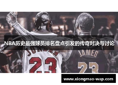 NBA历史最强球员排名盘点引发的传奇对决与讨论