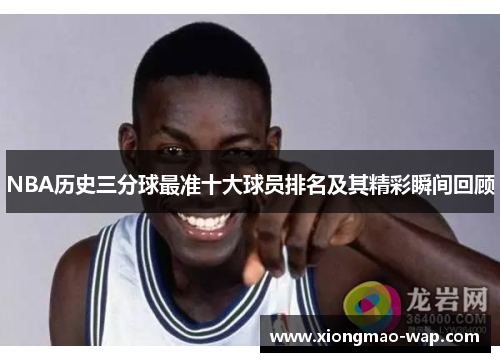 NBA历史三分球最准十大球员排名及其精彩瞬间回顾