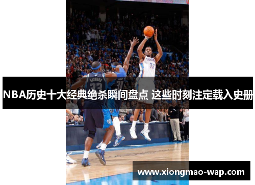 NBA历史十大经典绝杀瞬间盘点 这些时刻注定载入史册