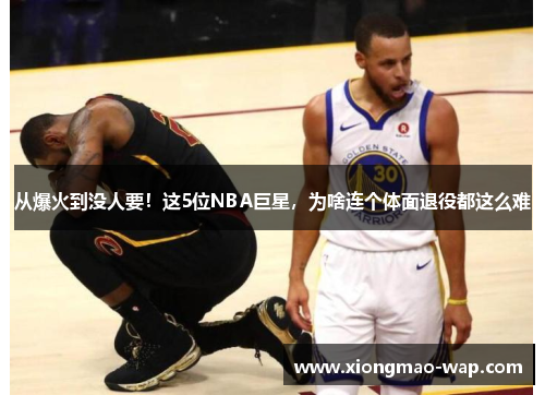 从爆火到没人要！这5位NBA巨星，为啥连个体面退役都这么难