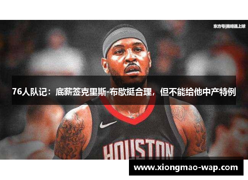 76人队记：底薪签克里斯-布歇挺合理，但不能给他中产特例